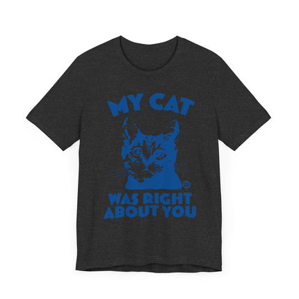 Funny "MY CAT WAS RIGHT ABOUT YOU" Tee Shirt