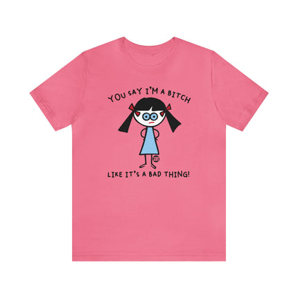 You Say I'm A Bitch Like It's A Bad Thing Tee