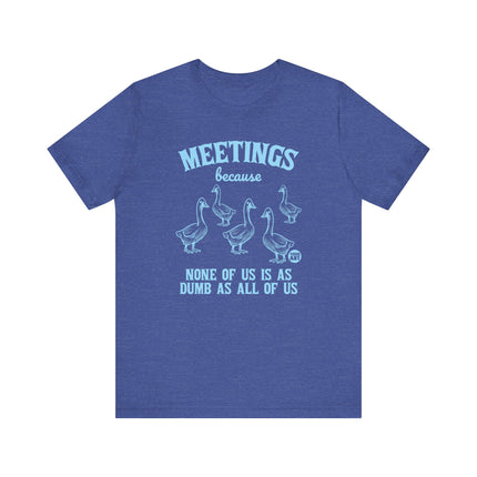 Meetings Because None Is As Dumb As All Tee, Funny Meeting Joke Tshirt