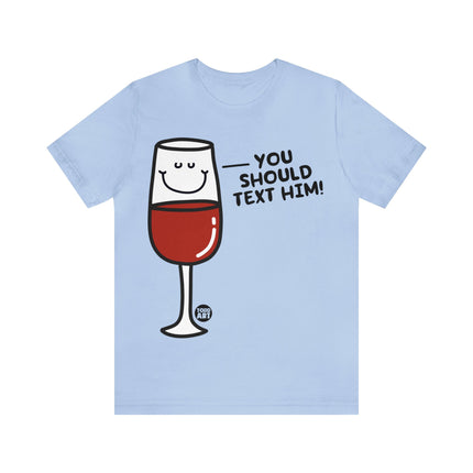 You Should Text Him Wine Unisex Tee