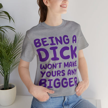 Being A Dick Won't Makes Yours Bigger Unisex Tee