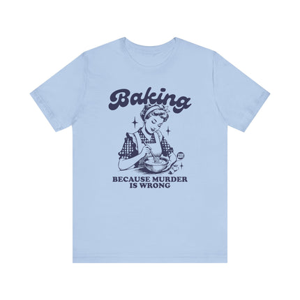 Baking Because Murder is Wrong Tee, Funny Baking Tshirts