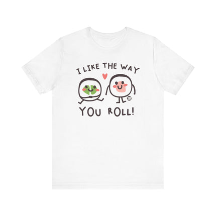 I Like The Way You Roll Sushi Tee, Funny Sushi Shirts, Sushi Lover Tshirt Gift