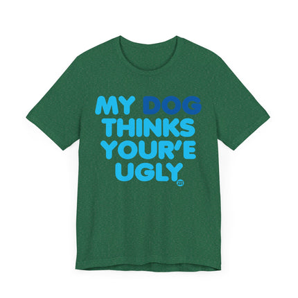 Funny "MY DOG THINKS YOURE UGLY" Tee Shirt