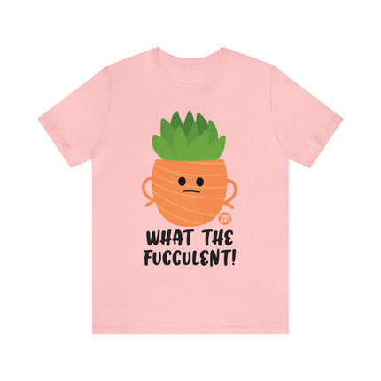 What the Fucculent Unisex Short Sleeve Tee