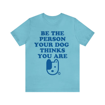 Be The Person Your Dog Thinks You Are Unisex Tee