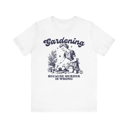 Gardening Because Murder is Wrong Tee, Funny Plant Lover Tshirt