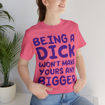Being A Dick Won't Makes Yours Bigger Unisex Tee