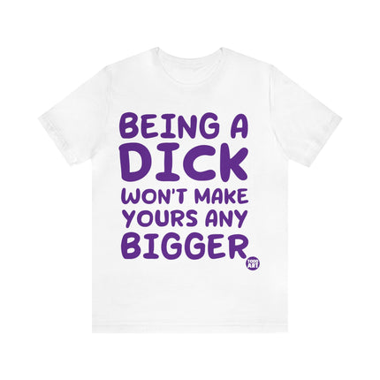 Being A Dick Won't Makes Yours Bigger Unisex Tee