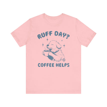 Ruff Day Coffee Helps Tshirt