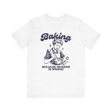 Baking Because Murder is Wrong Tee, Funny Baking Tshirts