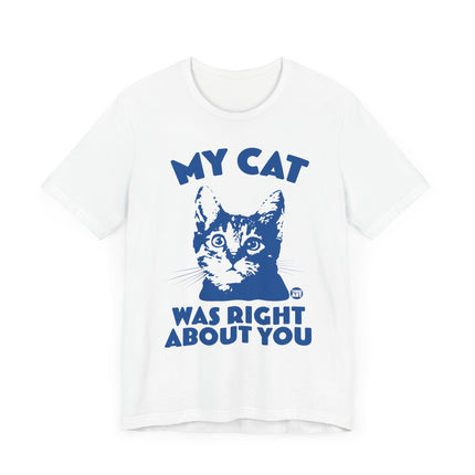 Funny "MY CAT WAS RIGHT ABOUT YOU" Tee Shirt