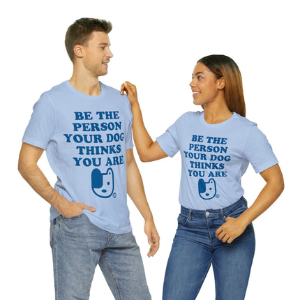Be The Person Your Dog Thinks You Are Unisex Tee