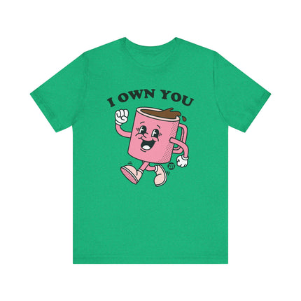 I Own You Coffee Tee, Funny Coffee Lover Tshirt