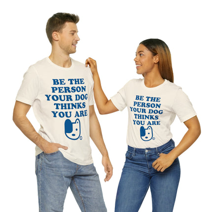 Be The Person Your Dog Thinks You Are Unisex Tee