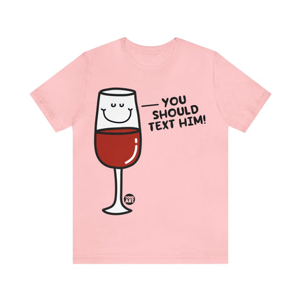 You Should Text Him Wine Unisex Tee