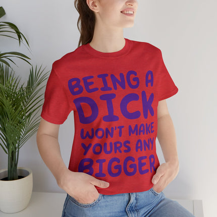 Being A Dick Won't Makes Yours Bigger Unisex Tee