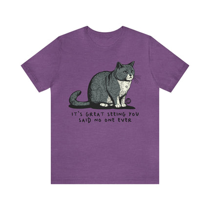 Great Seeing You Said No One Cat Tee, Sarcastic Cat Humor Tee, Snarky Cat Tshirt