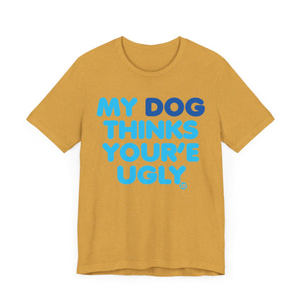 Funny "MY DOG THINKS YOURE UGLY" Tee Shirt