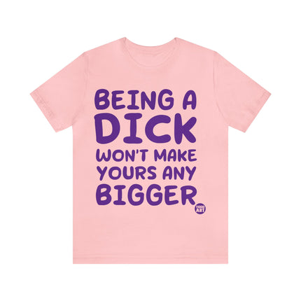 Being A Dick Won't Makes Yours Bigger Unisex Tee
