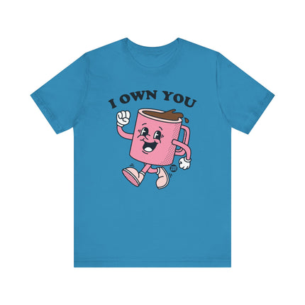 I Own You Coffee Tee, Funny Coffee Lover Tshirt