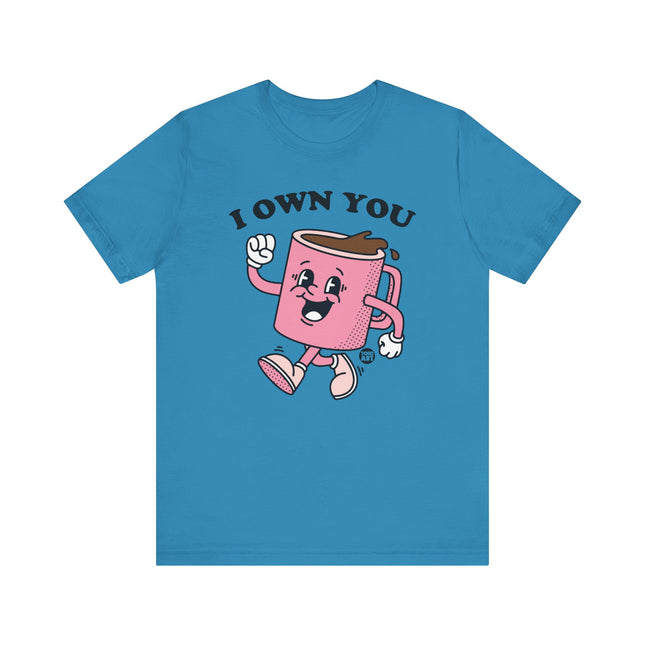 I Own You Coffee Tee, Funny Coffee Lover Tshirt