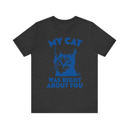 Funny "MY CAT WAS RIGHT ABOUT YOU" Tee Shirt