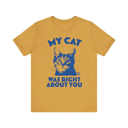 Funny "MY CAT WAS RIGHT ABOUT YOU" Tee Shirt