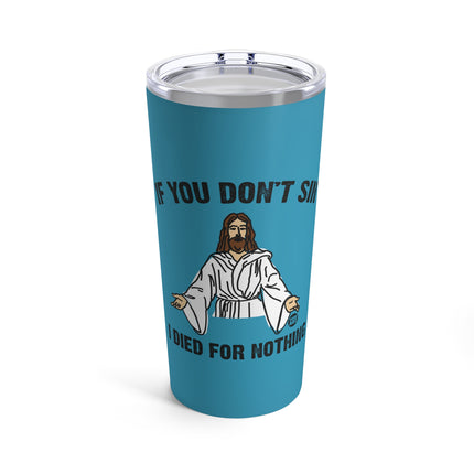 If You Don't Sin I Died For Nothing Jesus Tumbler 20oz