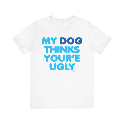 Funny "MY DOG THINKS YOURE UGLY" Tee Shirt