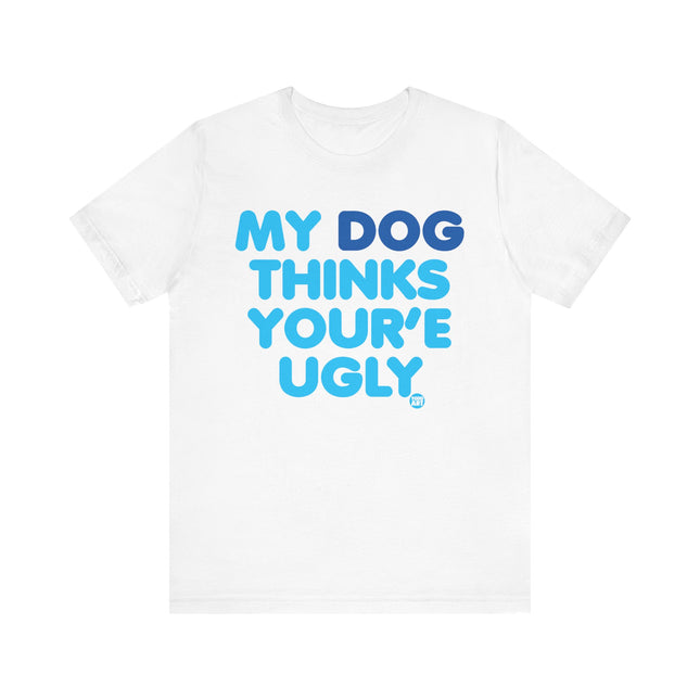 Funny "MY DOG THINKS YOURE UGLY" Tee Shirt