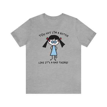 You Say I'm A Bitch Like It's A Bad Thing Tee