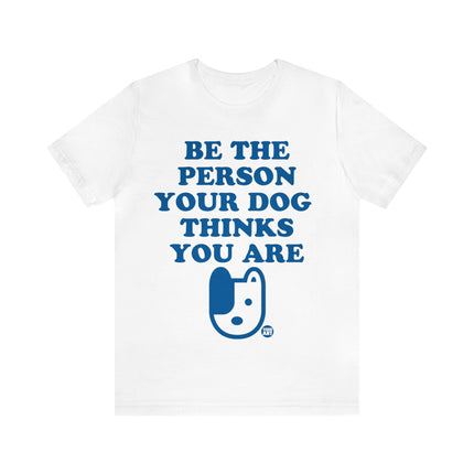 Be The Person Your Dog Thinks You Are Unisex Tee