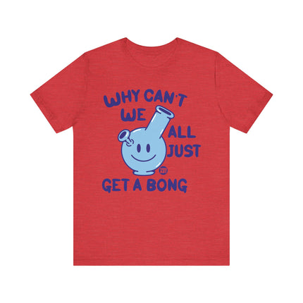 Why Can't We All Just Get a Bong Tshirt