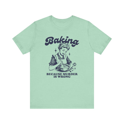 Baking Because Murder is Wrong Tee, Funny Baking Tshirts