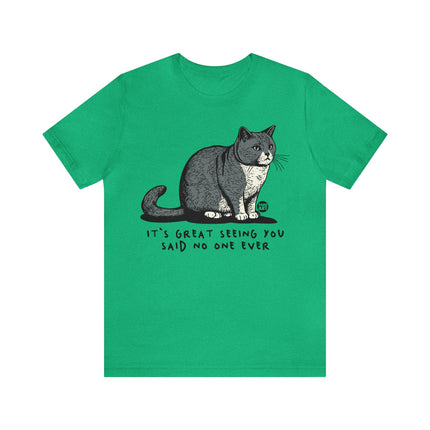 Great Seeing You Said No One Cat Tee, Sarcastic Cat Humor Tee, Snarky Cat Tshirt