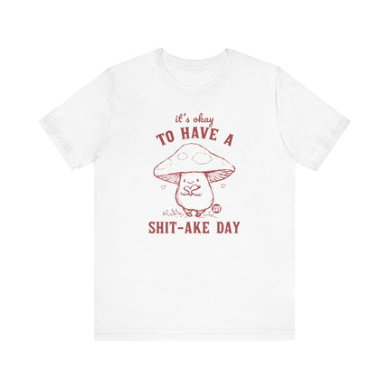 It's OK to Have Shit-ake Day Tee, Cute Mushroom Shitty Day Tshirt