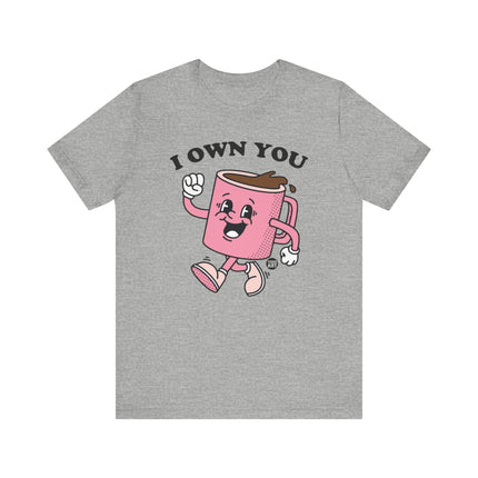 I Own You Coffee Tee, Funny Coffee Lover Tshirt