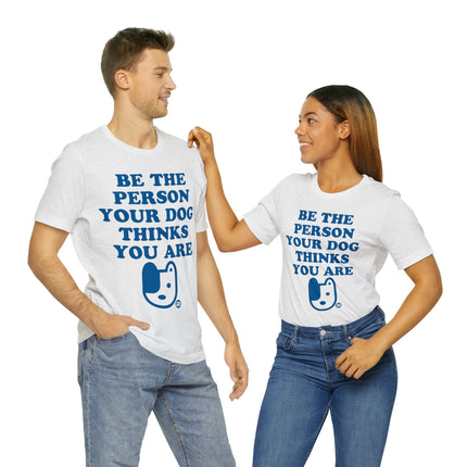 Be The Person Your Dog Thinks You Are Unisex Tee