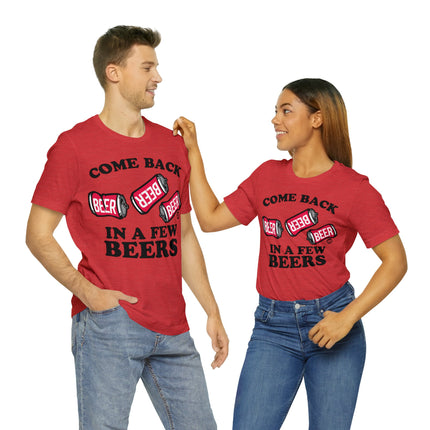 Come Back In A Few Beers Unisex Tee