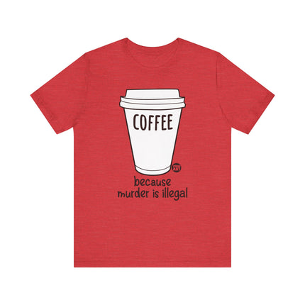 Coffee Because Murder is Illegal Tee