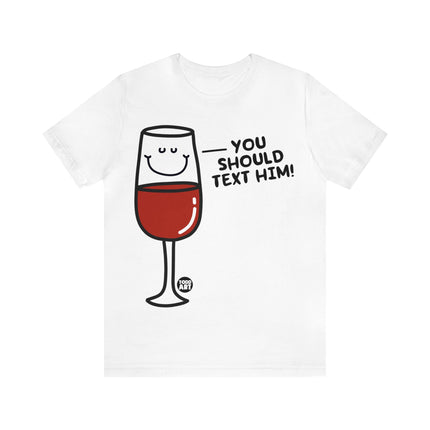 You Should Text Him Wine Unisex Tee