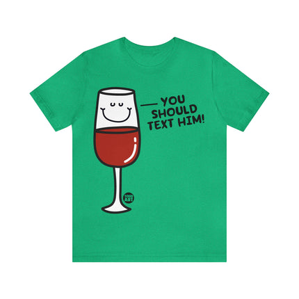 You Should Text Him Wine Unisex Tee