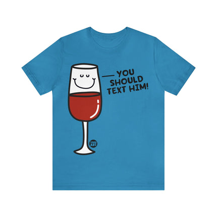 You Should Text Him Wine Unisex Tee