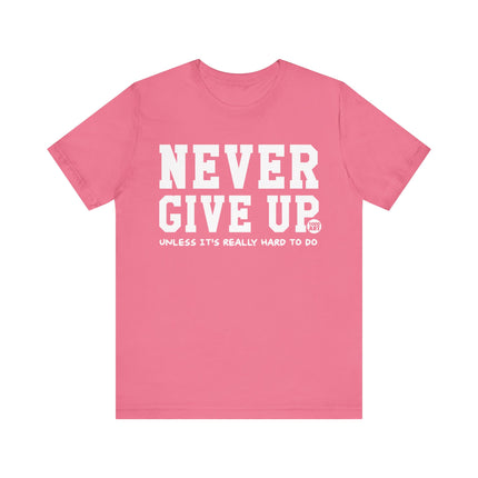 Never Give Up Unless Really Hard To Do Tee