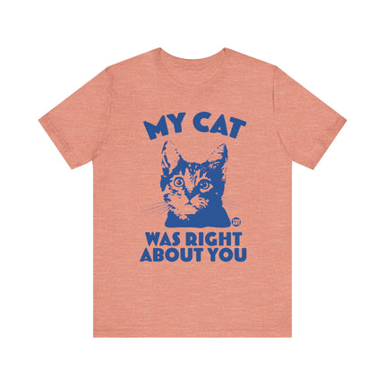 Funny "MY CAT WAS RIGHT ABOUT YOU" Tee Shirt