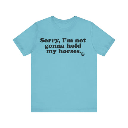 Sorry Not Gonna Hold My Horses Tee