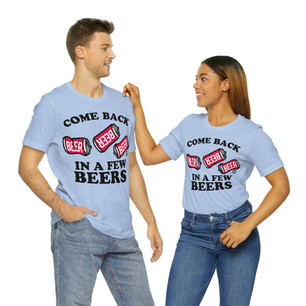 Come Back In A Few Beers Unisex Tee