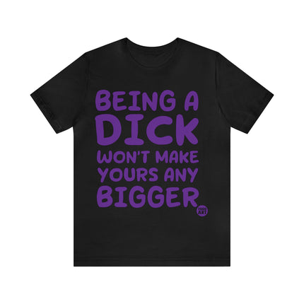 Being A Dick Won't Makes Yours Bigger Unisex Tee