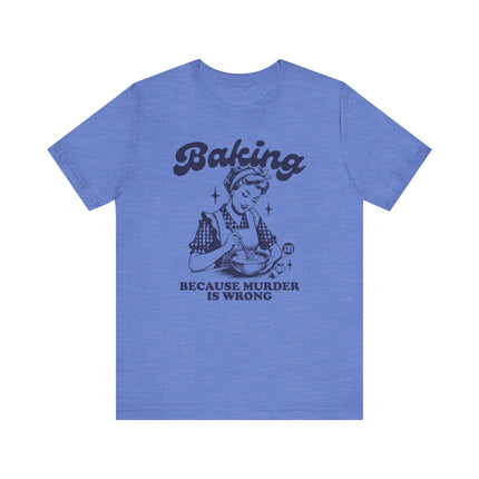 Baking Because Murder is Wrong Tee, Funny Baking Tshirts